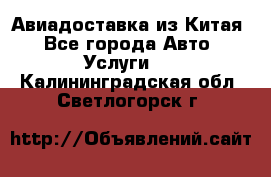 Авиадоставка из Китая - Все города Авто » Услуги   . Калининградская обл.,Светлогорск г.